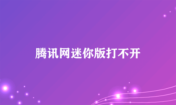 腾讯网迷你版打不开