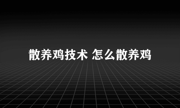 散养鸡技术 怎么散养鸡