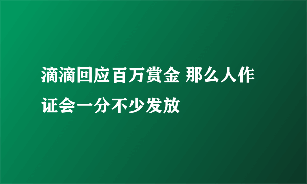 滴滴回应百万赏金 那么人作证会一分不少发放