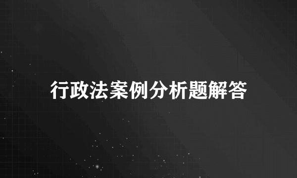 行政法案例分析题解答