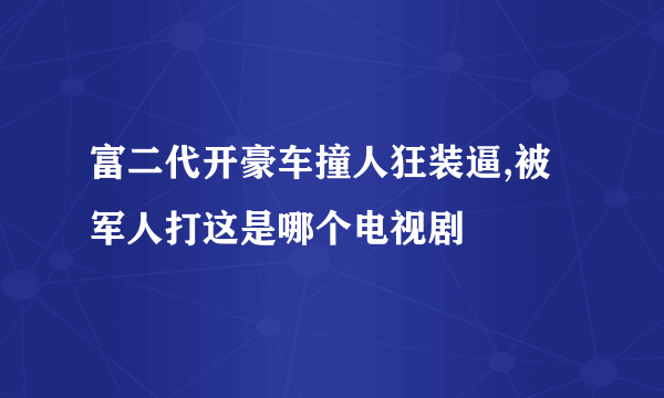 富二代开豪车撞人狂装逼,被军人打这是哪个电视剧