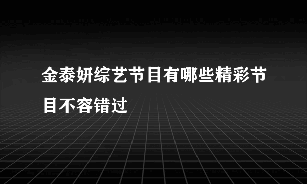 金泰妍综艺节目有哪些精彩节目不容错过