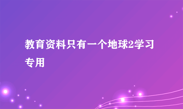 教育资料只有一个地球2学习专用