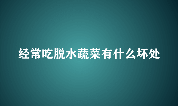 经常吃脱水蔬菜有什么坏处