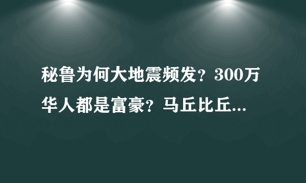 秘鲁为何大地震频发？300万华人都是富豪？马丘比丘神秘在哪？