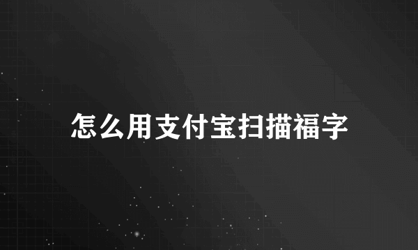 怎么用支付宝扫描福字