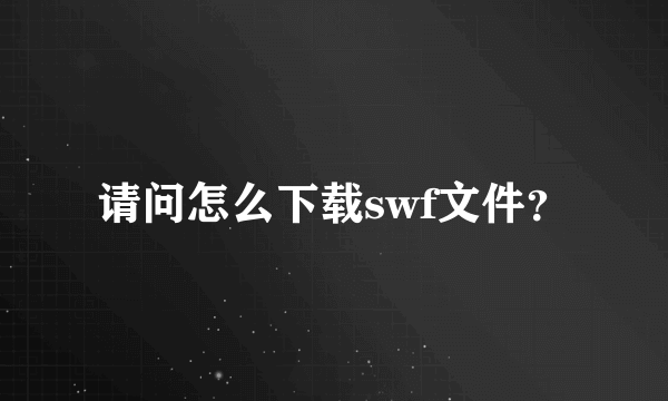 请问怎么下载swf文件？