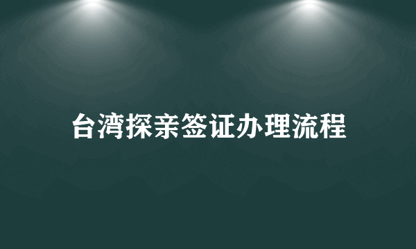 台湾探亲签证办理流程