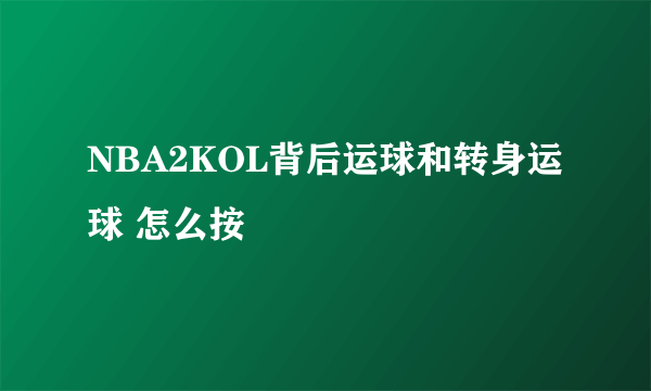 NBA2KOL背后运球和转身运球 怎么按