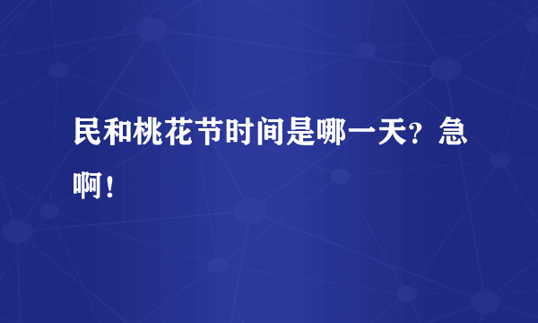 民和桃花节时间是哪一天？急啊！