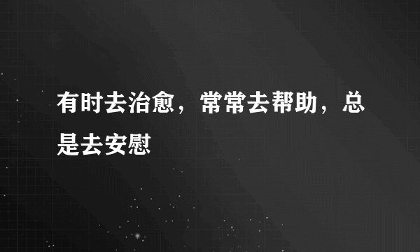 有时去治愈，常常去帮助，总是去安慰