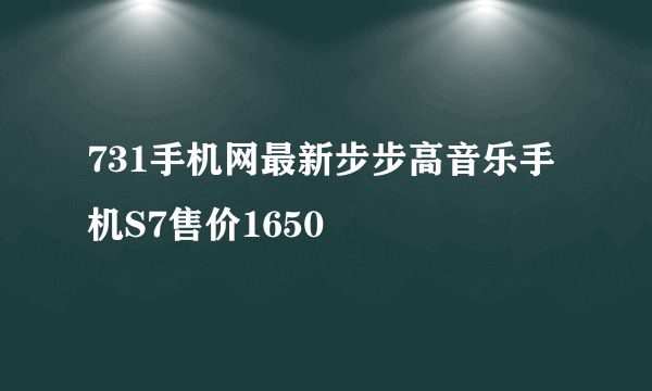 731手机网最新步步高音乐手机S7售价1650