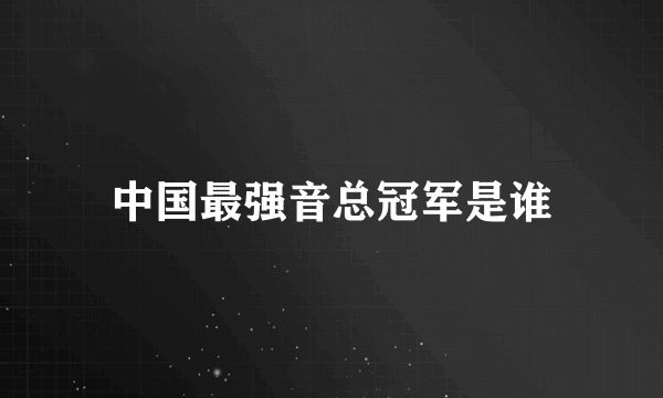 中国最强音总冠军是谁