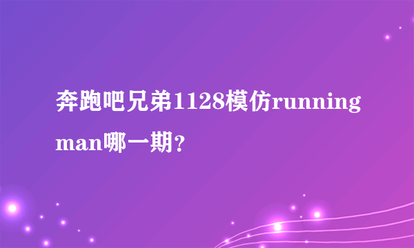 奔跑吧兄弟1128模仿runningman哪一期？