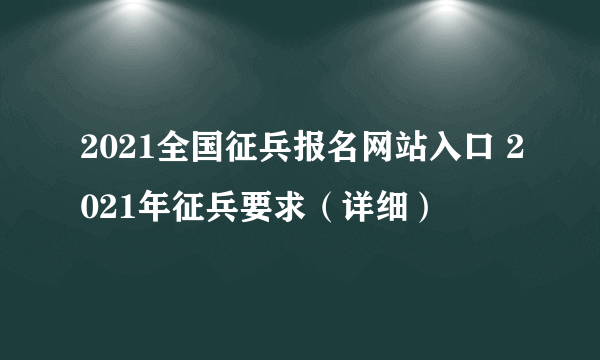 2021全国征兵报名网站入口 2021年征兵要求（详细）