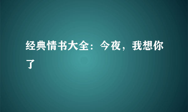 经典情书大全：今夜，我想你了