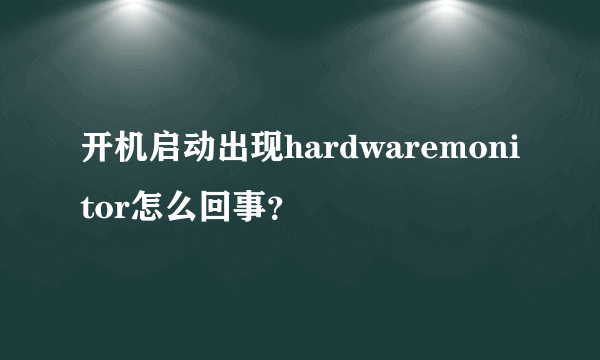 开机启动出现hardwaremonitor怎么回事？