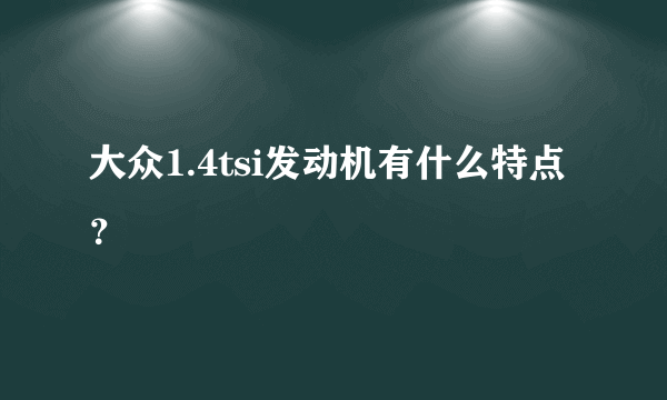 大众1.4tsi发动机有什么特点？