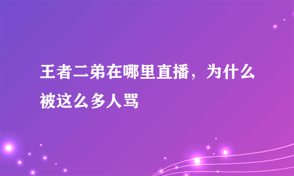 王者二弟在哪里直播，为什么被这么多人骂