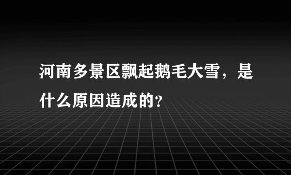 河南多景区飘起鹅毛大雪，是什么原因造成的？