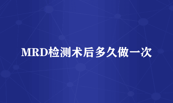 MRD检测术后多久做一次