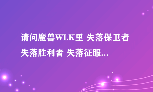 请问魔兽WLK里 失落保卫者 失落胜利者 失落征服者 是T几？