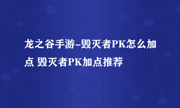 龙之谷手游-毁灭者PK怎么加点 毁灭者PK加点推荐