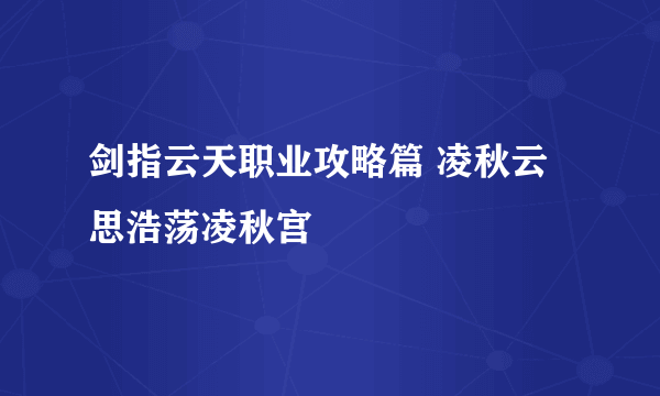 剑指云天职业攻略篇 凌秋云思浩荡凌秋宫