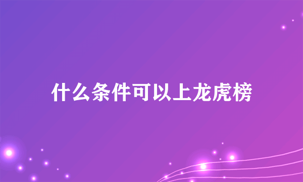 什么条件可以上龙虎榜