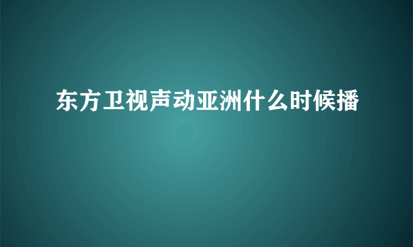 东方卫视声动亚洲什么时候播