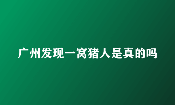 广州发现一窝猪人是真的吗