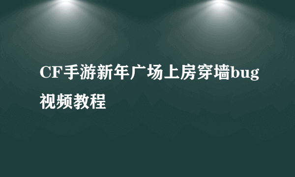 CF手游新年广场上房穿墙bug视频教程