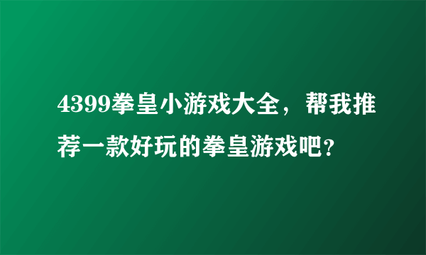 4399拳皇小游戏大全，帮我推荐一款好玩的拳皇游戏吧？