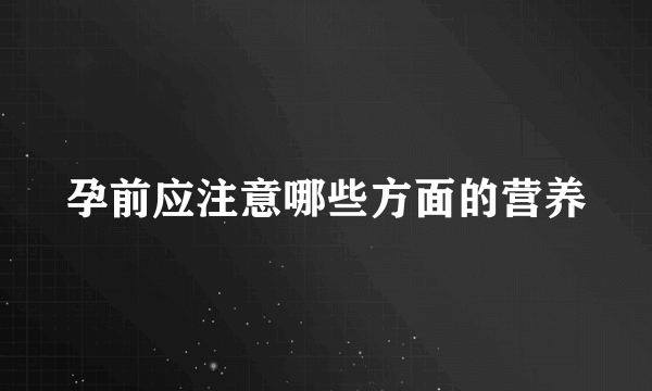 孕前应注意哪些方面的营养