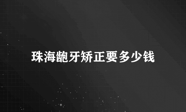 珠海龅牙矫正要多少钱