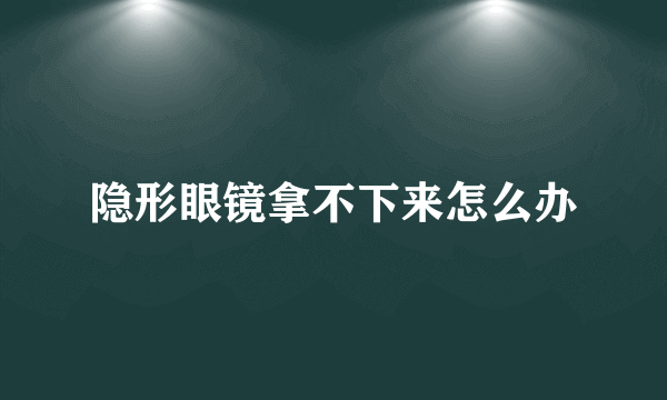 隐形眼镜拿不下来怎么办