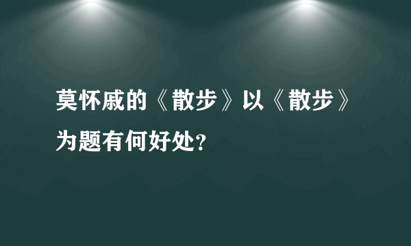 莫怀戚的《散步》以《散步》为题有何好处？