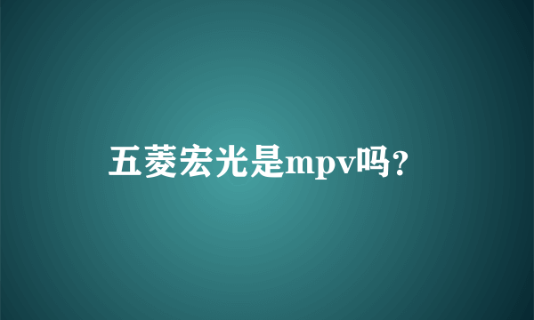 五菱宏光是mpv吗？