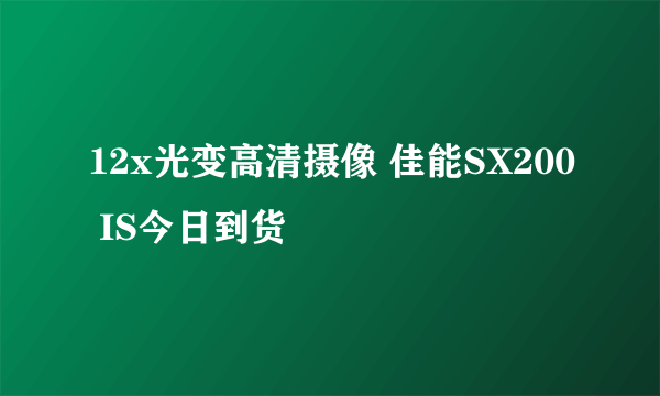 12x光变高清摄像 佳能SX200 IS今日到货