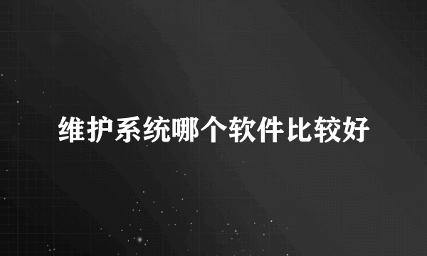 维护系统哪个软件比较好