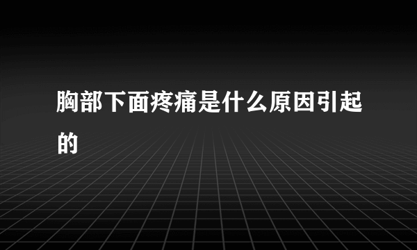 胸部下面疼痛是什么原因引起的