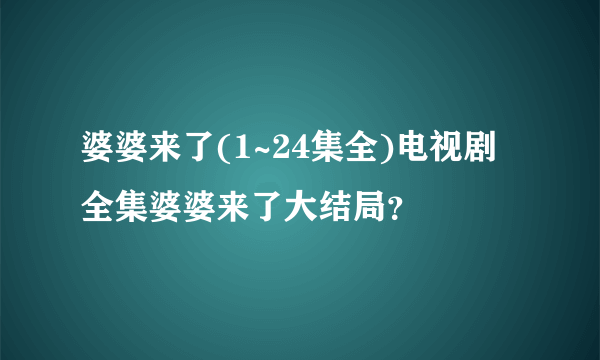 婆婆来了(1~24集全)电视剧全集婆婆来了大结局？