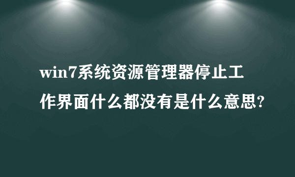 win7系统资源管理器停止工作界面什么都没有是什么意思?