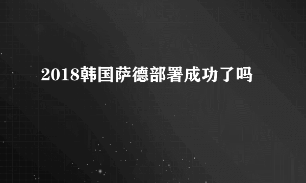 2018韩国萨德部署成功了吗