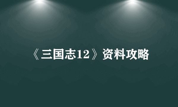 《三国志12》资料攻略