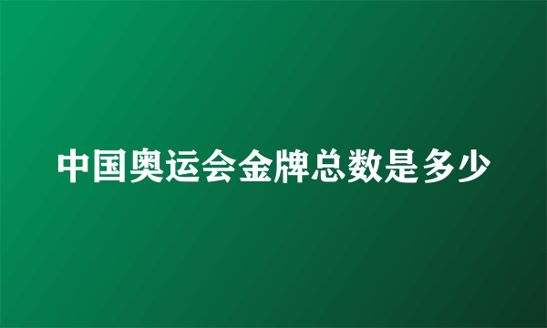 中国奥运会金牌总数是多少