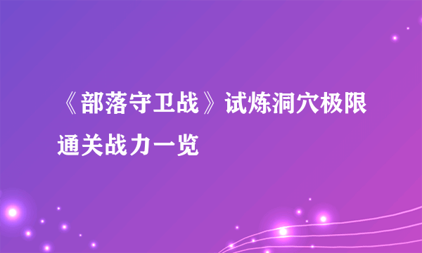 《部落守卫战》试炼洞穴极限通关战力一览