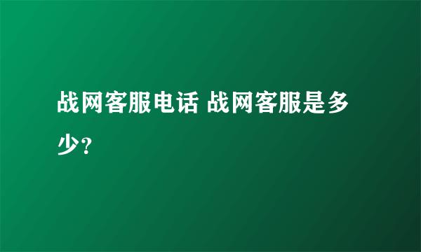 战网客服电话 战网客服是多少？