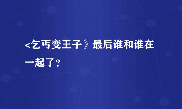 <乞丐变王子》最后谁和谁在一起了？