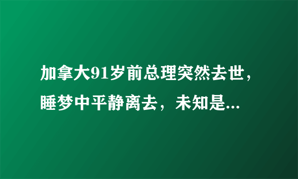 加拿大91岁前总理突然去世，睡梦中平静离去，未知是否与新冠有关